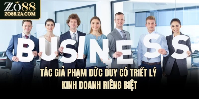 Tác giả Phạm Đức Duy có triết lý kinh doanh riêng biệt